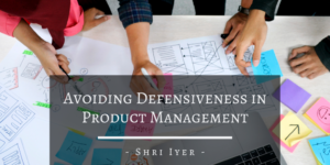 Shri Iyer San Francisco Defensiveness In Product Management