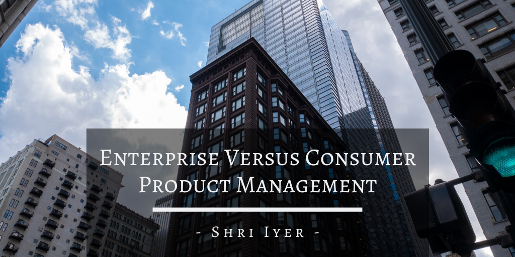 Shri Iyer San Francisco Enterprise Versus Consumer Product Management