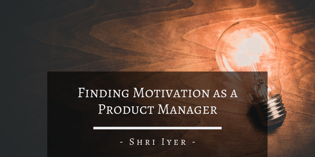 Shri Iyer San Francisco Finding Motivation As A Product Manager