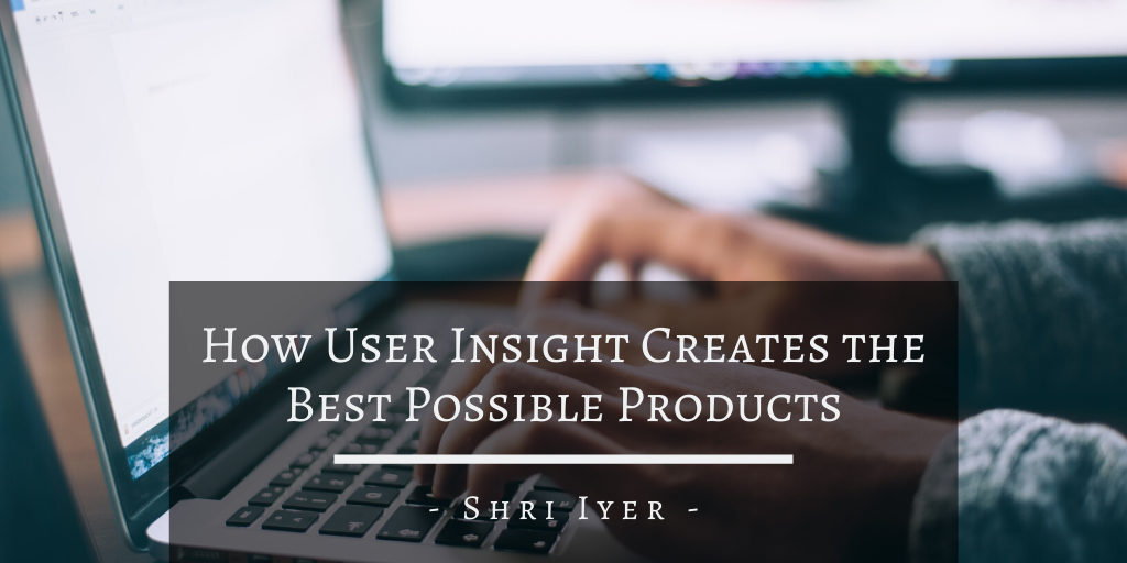 How User Insight Creates the Best Possible Products