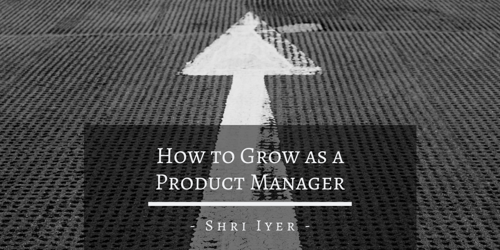 Shri Iyer San Francisco How To Grow As A Product Manager
