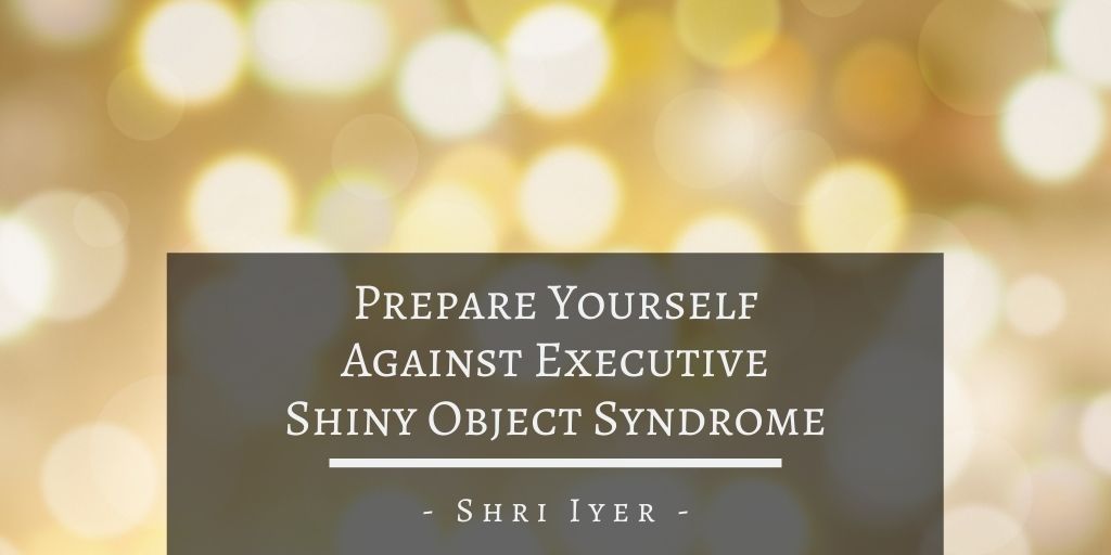 Shri Iyer San Francisco Prepare Yourself Against Executive Shiny Object Syndrome