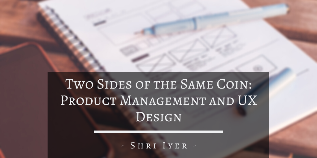 Shri Iyer San Francisco Two Sides Of The Same Coin Product Management And Ux Design