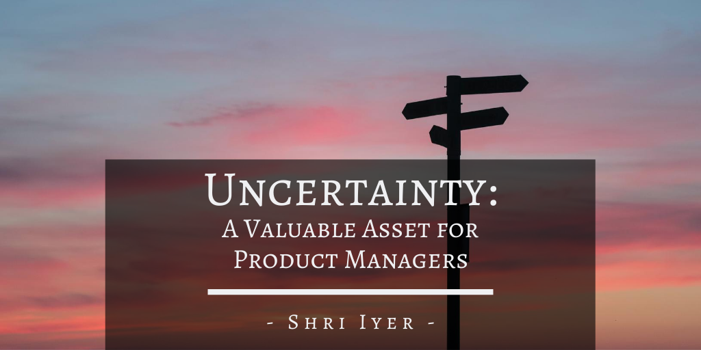 Shri Iyer San Francisco Uncertainty A Valuable Asset For Product Managers