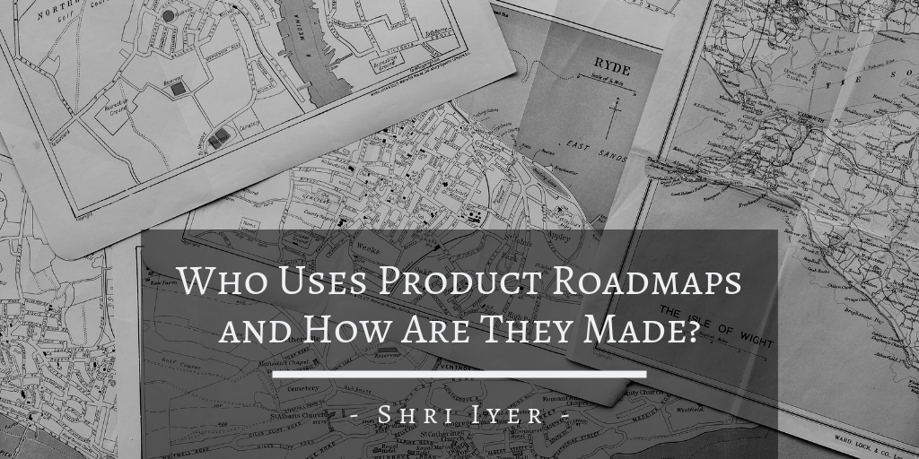 Shri Iyer - Who Uses Product Roadmaps