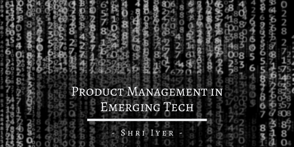 Shri Iyer — San Francisco, California — Product Management In Emerging Tech